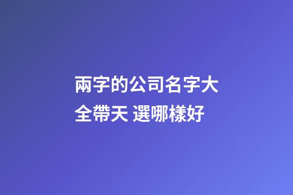 兩字的公司名字大全帶天 選哪樣好-第1張-公司起名-玄機派